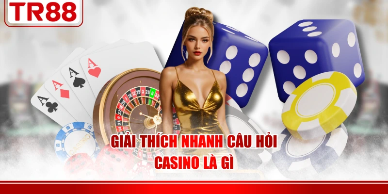 Giải thích nhanh câu hỏi Casino là gì