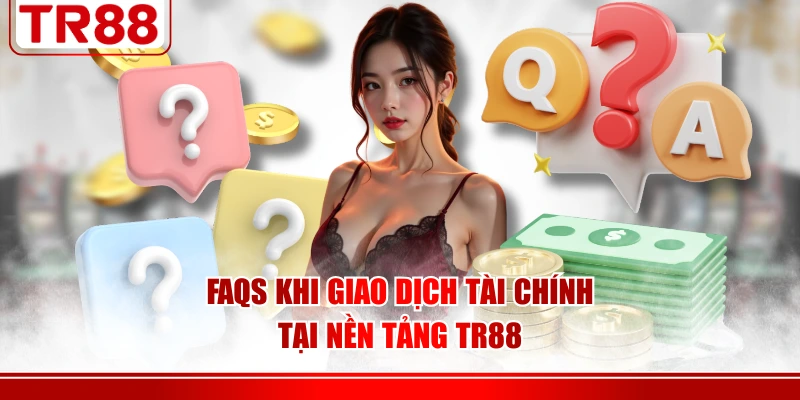 FAQs khi giao dịch tài chính tại nền tảng TR88