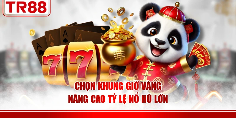 Chọn khung giờ vàng nâng cao tỷ lệ nổ hũ lớn